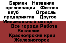 Бармен › Название организации ­ Фитнес-клуб CITRUS › Отрасль предприятия ­ Другое › Минимальный оклад ­ 7 500 - Все города Работа » Вакансии   . Красноярский край,Железногорск г.